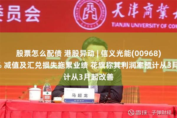 股票怎么配债 港股异动 | 信义光能(00968)涨超3% 减值及汇兑损失拖累业绩 花旗称其利润率预计从3月起改善