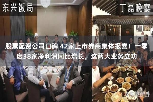 股票配资公司口碑 42家上市券商集体报喜！一季度38家净利润同比增长，这两大业务立功