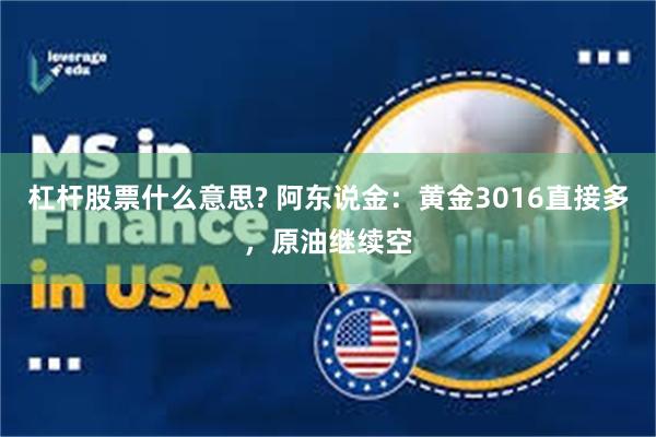 杠杆股票什么意思? 阿东说金：黄金3016直接多，原油继续空