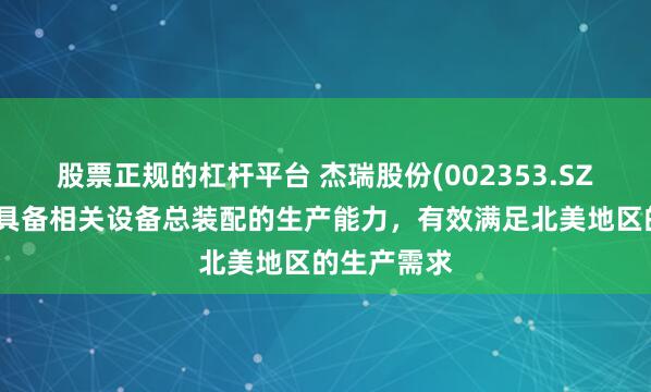 股票正规的杠杆平台 杰瑞股份(002353.SZ)在美国已具备相关设备总装配的生产能力，有效满足北美地区的生产需求