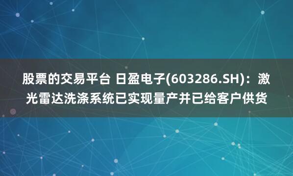 股票的交易平台 日盈电子(603286.SH)：激光雷达洗涤系统已实现量产并已给客户供货