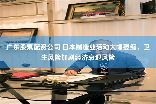 广东股票配资公司 日本制造业活动大幅萎缩，卫生风险加剧经济衰退风险