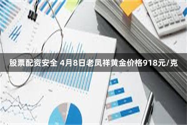 股票配资安全 4月8日老凤祥黄金价格918元/克