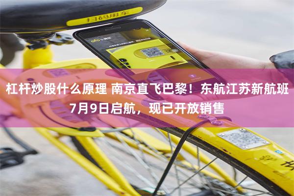 杠杆炒股什么原理 南京直飞巴黎！东航江苏新航班7月9日启航，现已开放销售