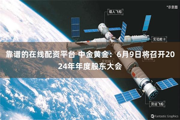 靠谱的在线配资平台 中金黄金：6月9日将召开2024年年度股东大会