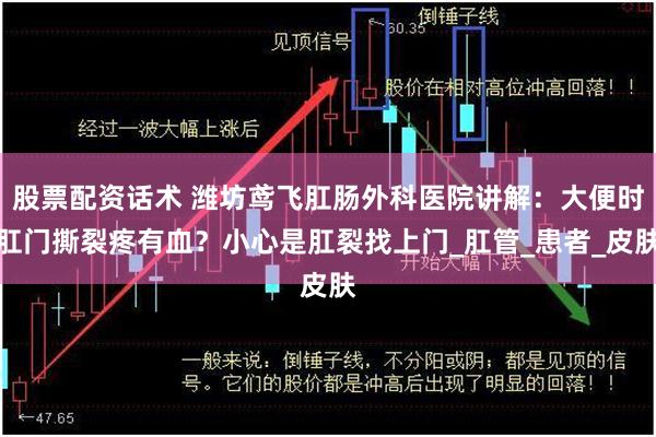股票配资话术 潍坊鸢飞肛肠外科医院讲解：大便时肛门撕裂疼有血？小心是肛裂找上门_肛管_患者_皮肤