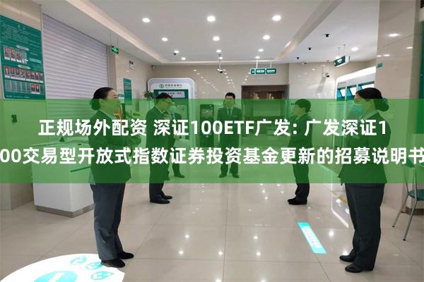 正规场外配资 深证100ETF广发: 广发深证100交易型开放式指数证券投资基金更新的招募说明书