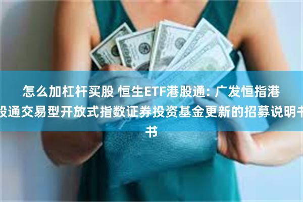 怎么加杠杆买股 恒生ETF港股通: 广发恒指港股通交易型开放式指数证券投资基金更新的招募说明书