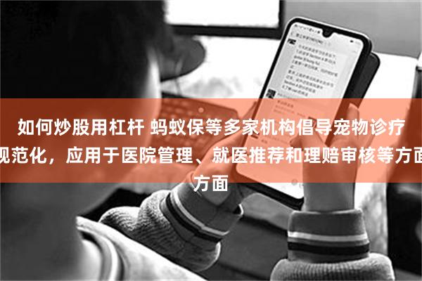 如何炒股用杠杆 蚂蚁保等多家机构倡导宠物诊疗规范化，应用于医院管理、就医推荐和理赔审核等方面