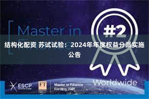 结构化配资 苏试试验：2024年年度权益分派实施公告