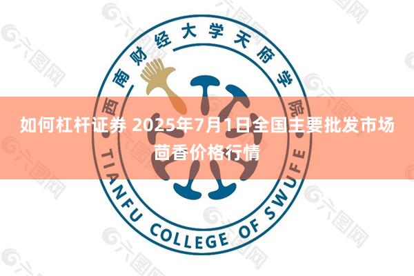 如何杠杆证券 2025年7月1日全国主要批发市场茴香价格行情
