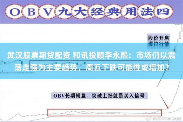 武汉股票期货配资 和讯投顾李永熙：市场仍以震荡走强为主要趋势，周五下跌可能性或增加？