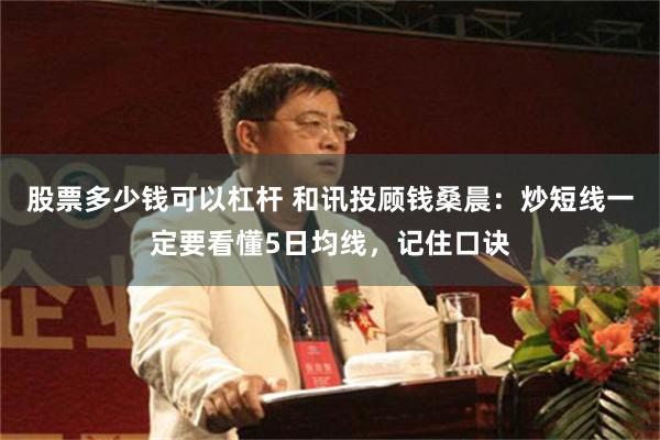 股票多少钱可以杠杆 和讯投顾钱桑晨：炒短线一定要看懂5日均线，记住口诀
